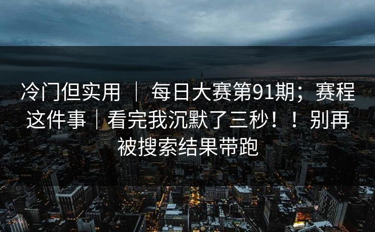 冷门但实用 | 每日大赛第91期;赛程这件事|看完我沉默了三秒!!别再被搜索结果带跑 冷门但实用 | 每日大赛第91期;赛程这件事|看完我沉默了三秒!!别再被搜索结果带跑