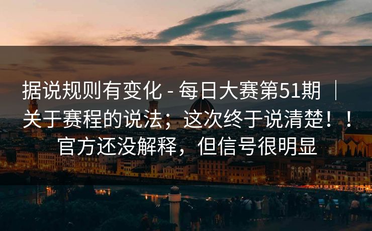 据说规则有变化 - 每日大赛第51期 ｜ 关于赛程的说法；这次终于说清楚！！官方还没解释，但信号很明显