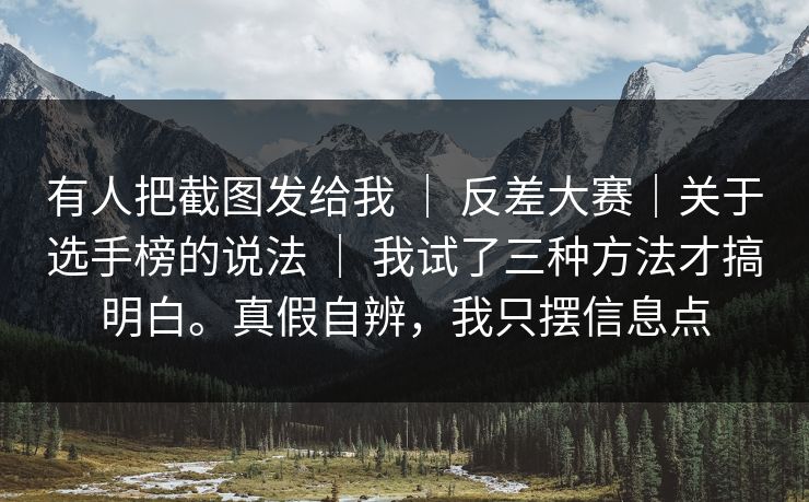 有人把截图发给我 | 反差大赛|关于选手榜的说法 | 我试了三种方法才搞明白。真假自辨,我只摆信息点 有人把截图发给我 | 反差大赛|关于选手榜的说法 | 我试了三种方法才搞明白。真假自辨,我只摆信息点